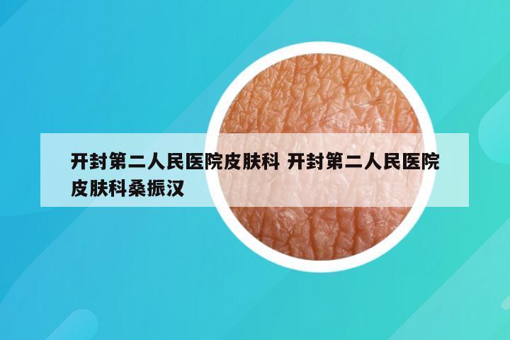 开封第二人民医院皮肤科 开封第二人民医院皮肤科桑振汉