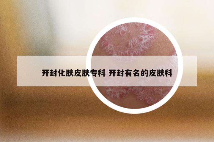 开封化肤皮肤专科 开封有名的皮肤科