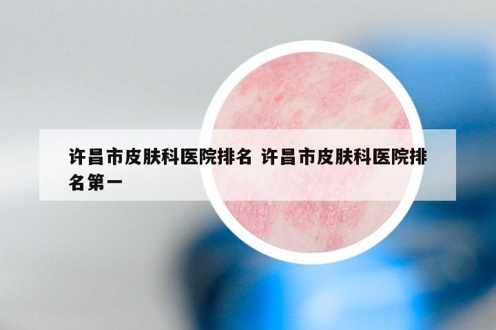 许昌市皮肤科医院排名 许昌市皮肤科医院排名第一