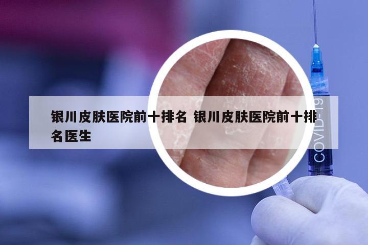 银川皮肤医院前十排名 银川皮肤医院前十排名医生