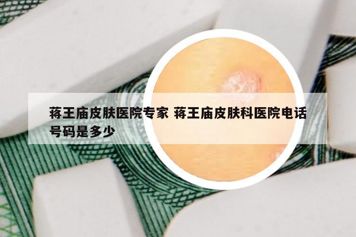 蒋王庙皮肤医院专家 蒋王庙皮肤科医院电话号码是多少