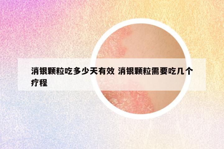 消银颗粒吃多少天有效 消银颗粒需要吃几个疗程