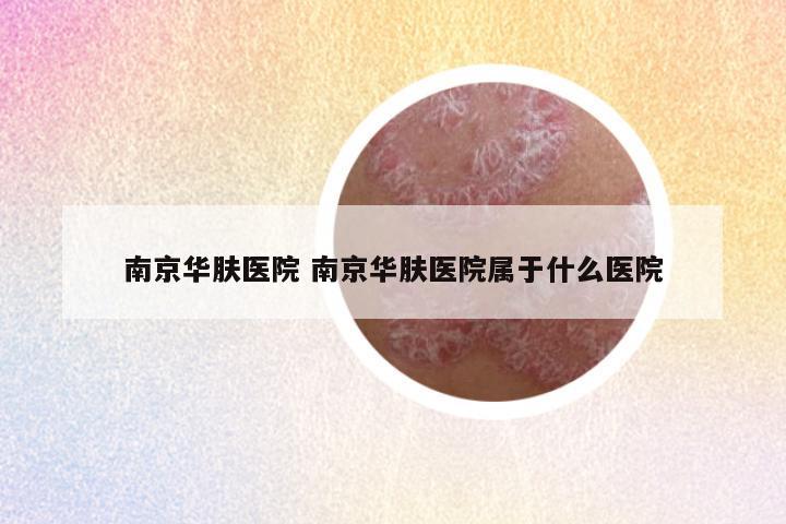 南京华肤医院 南京华肤医院属于什么医院
