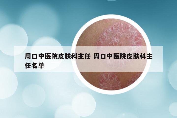 周口中医院皮肤科主任 周口中医院皮肤科主任名单