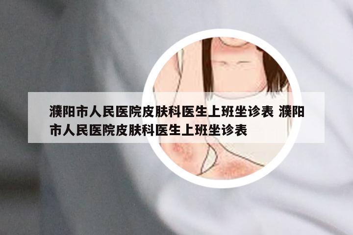 濮阳市人民医院皮肤科医生上班坐诊表 濮阳市人民医院皮肤科医生上班坐诊表