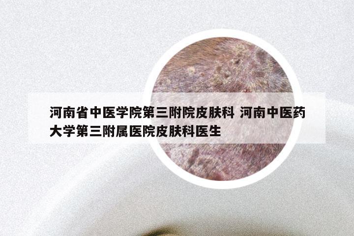 河南省中医学院第三附院皮肤科 河南中医药大学第三附属医院皮肤科医生