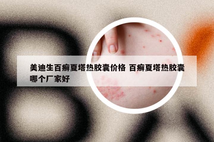 美迪生百癣夏塔热胶囊价格 百癣夏塔热胶囊哪个厂家好