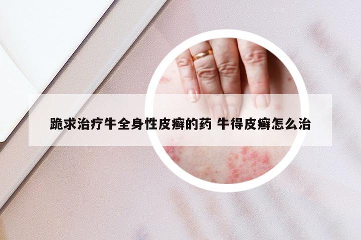 跪求治疗牛全身性皮癣的药 牛得皮癣怎么治