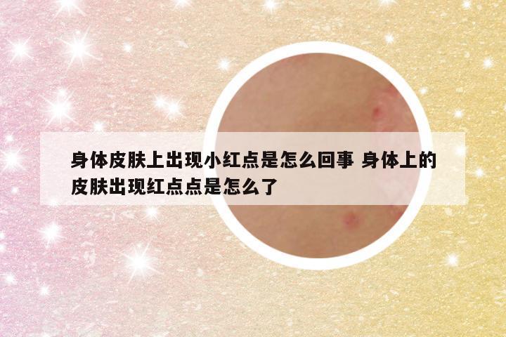 身体皮肤上出现小红点是怎么回事 身体上的皮肤出现红点点是怎么了