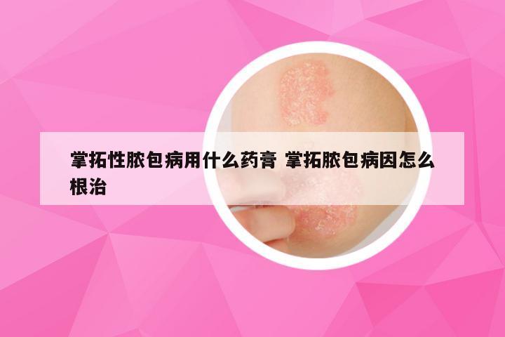 掌拓性脓包病用什么药膏 掌拓脓包病因怎么根治