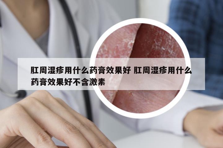 肛周湿疹用什么药膏效果好 肛周湿疹用什么药膏效果好不含激素