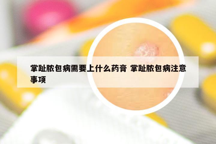 掌趾脓包病需要上什么药膏 掌趾脓包病注意事项