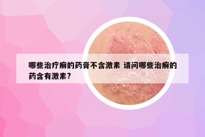 哪些治疗癣的药膏不含激素 请问哪些治癣的药含有激素?