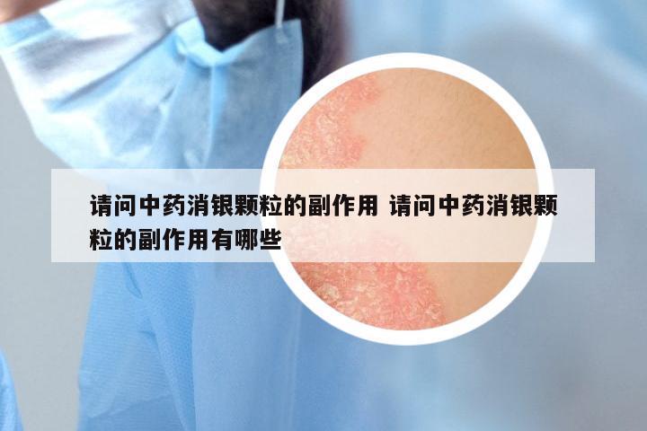 请问中药消银颗粒的副作用 请问中药消银颗粒的副作用有哪些