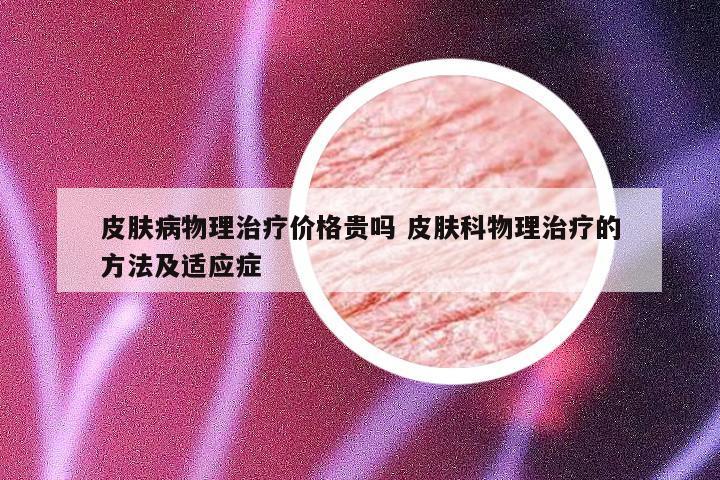 皮肤病物理治疗价格贵吗 皮肤科物理治疗的方法及适应症