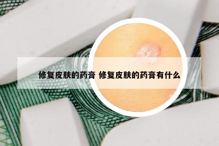 修复皮肤的药膏 修复皮肤的药膏有什么