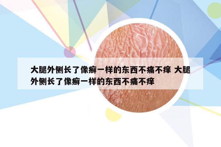 大腿外侧长了像癣一样的东西不痛不痒 大腿外侧长了像癣一样的东西不痛不痒