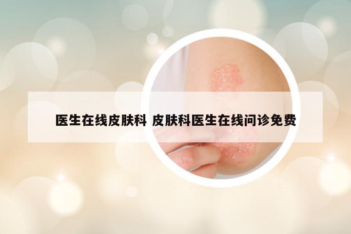 医生在线皮肤科 皮肤科医生在线问诊免费