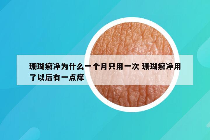 珊瑚癣净为什么一个月只用一次 珊瑚癣净用了以后有一点痒