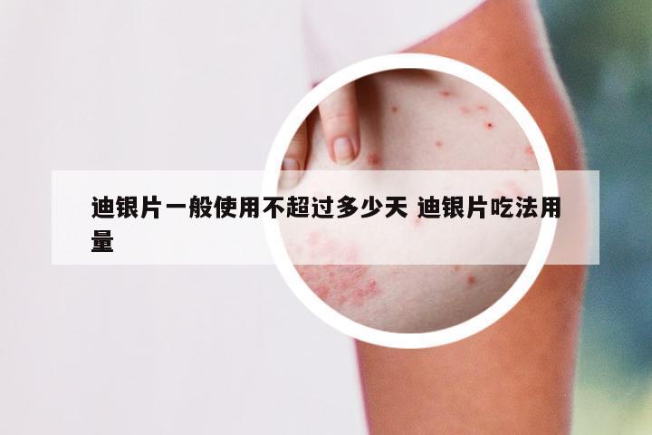 迪银片一般使用不超过多少天 迪银片吃法用量