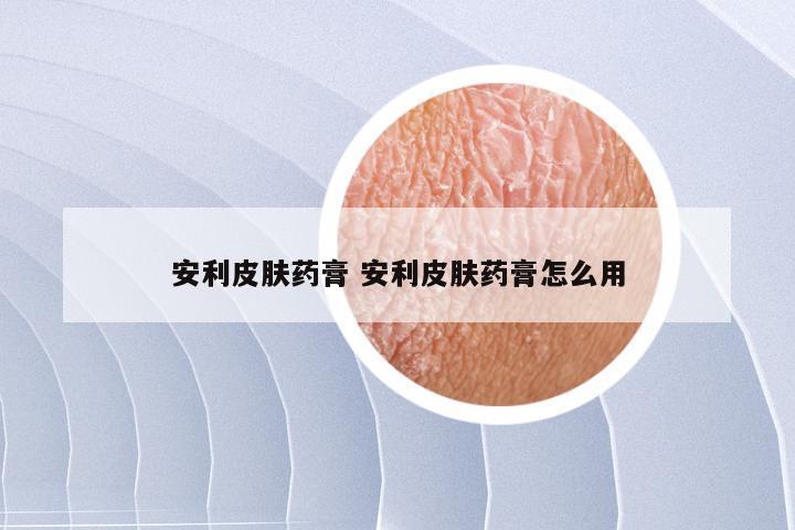 安利皮肤药膏 安利皮肤药膏怎么用