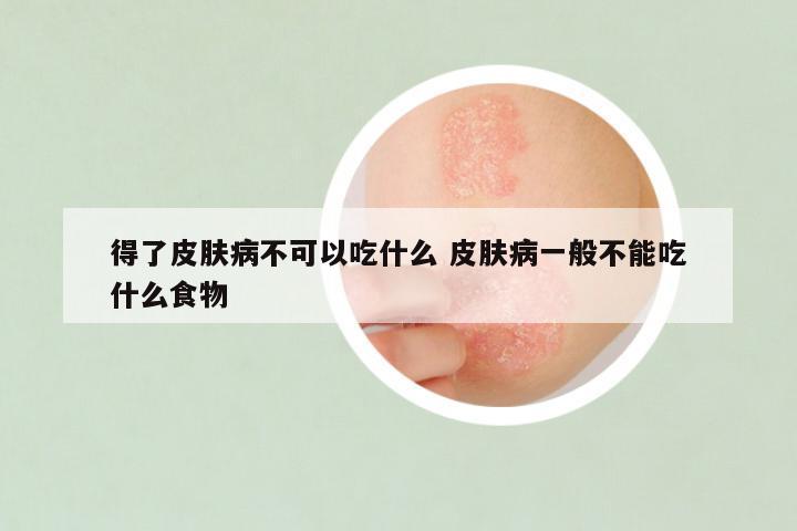 得了皮肤病不可以吃什么 皮肤病一般不能吃什么食物