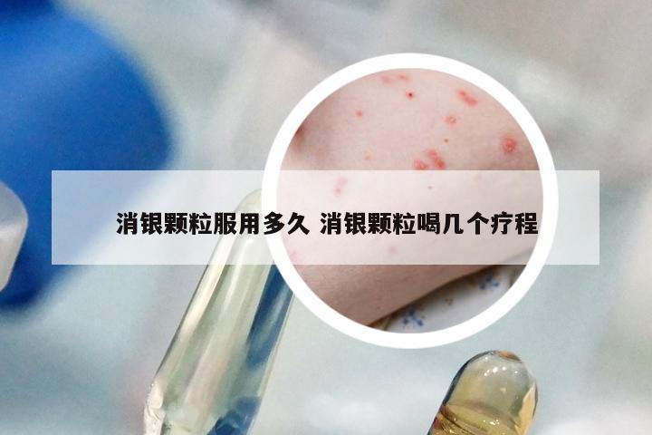 消银颗粒服用多久 消银颗粒喝几个疗程