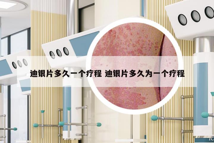 迪银片多久一个疗程 迪银片多久为一个疗程