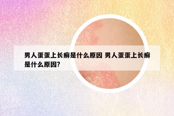 男人蛋蛋上长癣是什么原因 男人蛋蛋上长癣是什么原因?