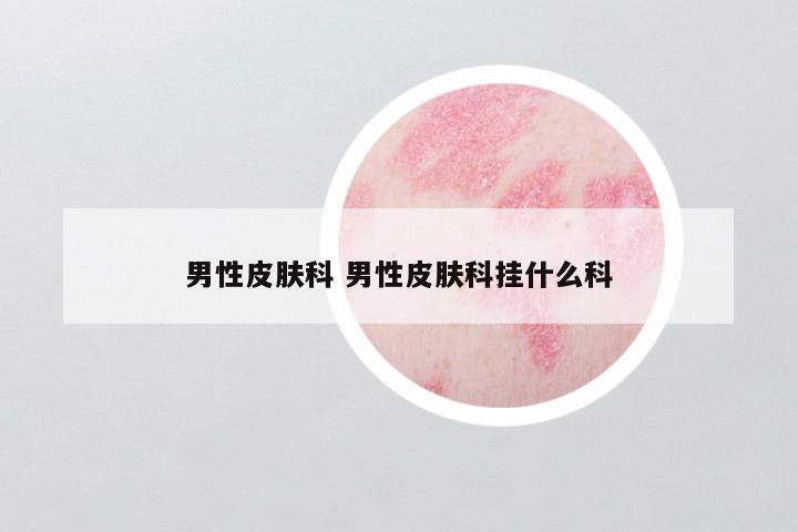 男性皮肤科 男性皮肤科挂什么科
