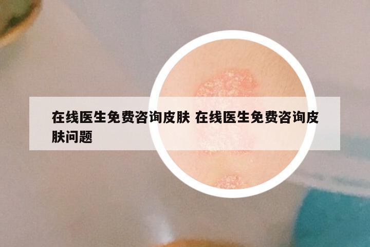在线医生免费咨询皮肤 在线医生免费咨询皮肤问题
