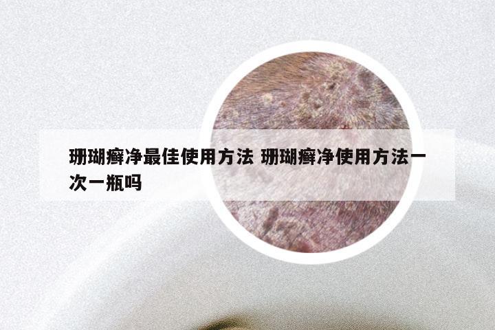 珊瑚癣净最佳使用方法 珊瑚癣净使用方法一次一瓶吗