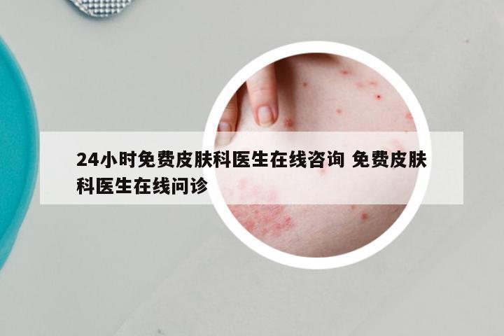 24小时免费皮肤科医生在线咨询 免费皮肤科医生在线问诊