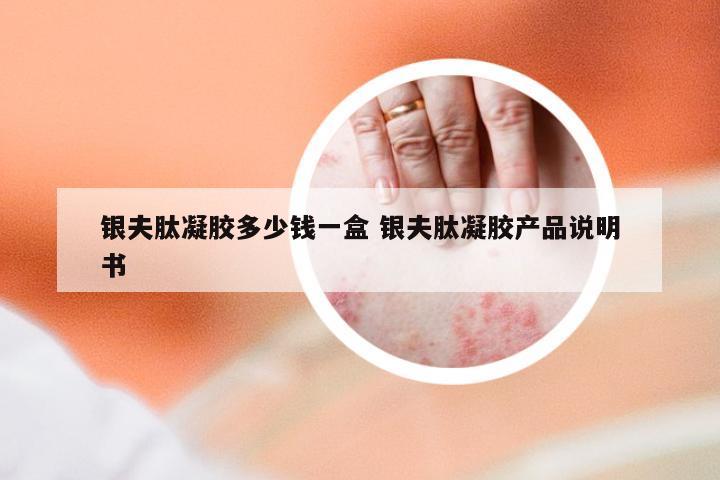 银夫肽凝胶多少钱一盒 银夫肽凝胶产品说明书