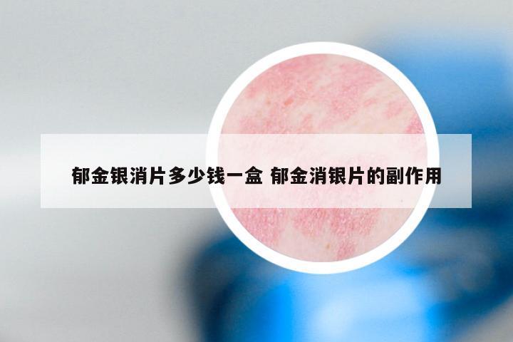 郁金银消片多少钱一盒 郁金消银片的副作用