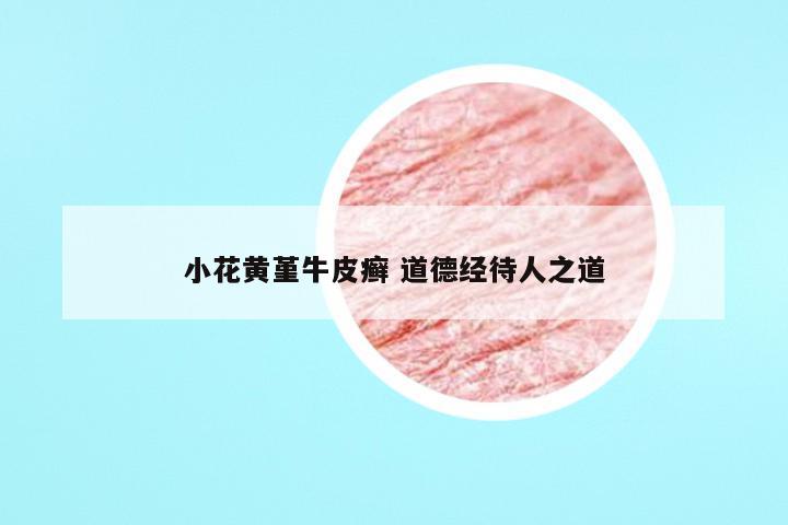 小花黄堇牛皮癣 道德经待人之道
