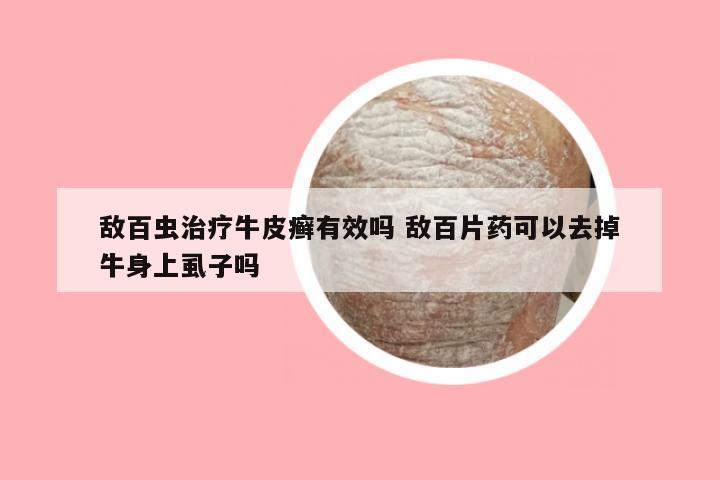 敌百虫治疗牛皮癣有效吗 敌百片药可以去掉牛身上虱子吗