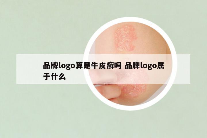 品牌logo算是牛皮癣吗 品牌logo属于什么