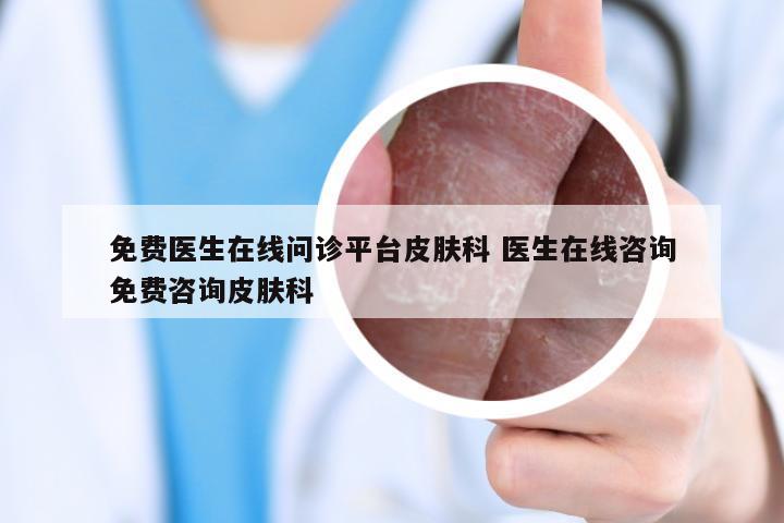 免费医生在线问诊平台皮肤科 医生在线咨询免费咨询皮肤科
