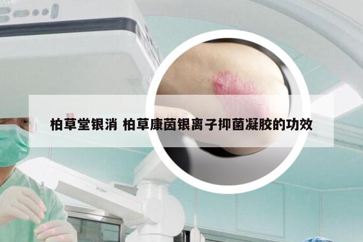 柏草堂银消 柏草康茵银离子抑菌凝胶的功效