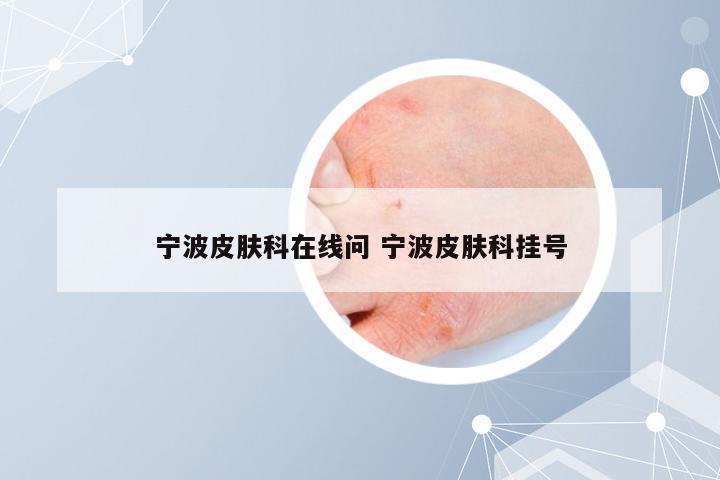 宁波皮肤科在线问 宁波皮肤科挂号