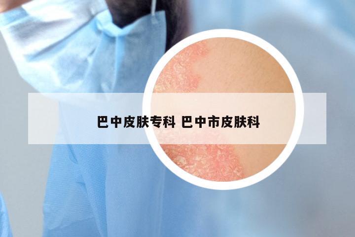 巴中皮肤专科 巴中市皮肤科