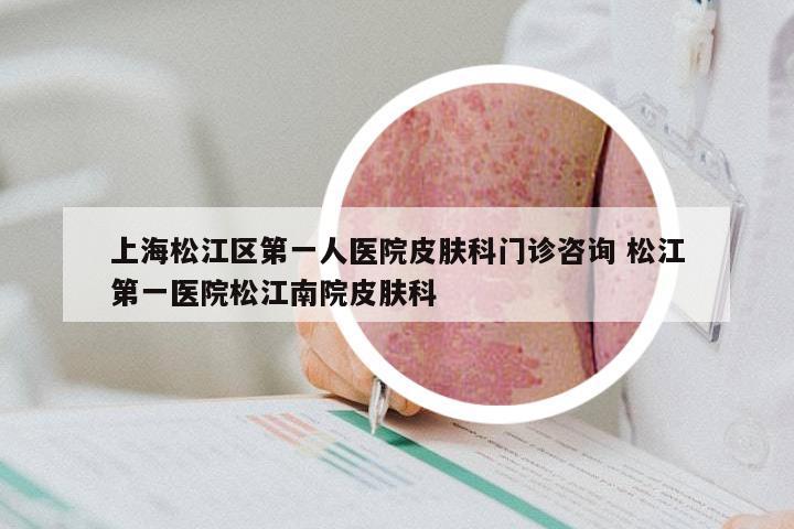 上海松江区第一人医院皮肤科门诊咨询 松江第一医院松江南院皮肤科