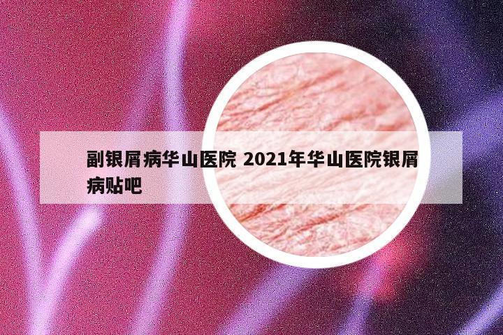 副银屑病华山医院 2021年华山医院银屑病贴吧
