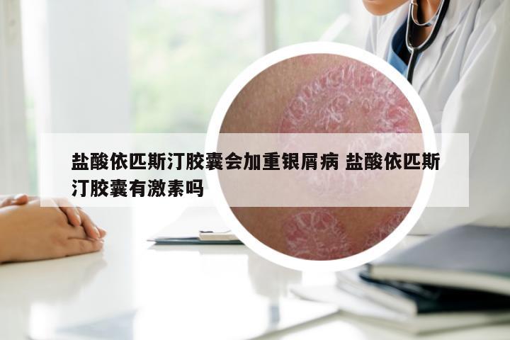 盐酸依匹斯汀胶囊会加重银屑病 盐酸依匹斯汀胶囊有激素吗